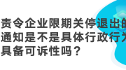 责令企业限期关停退出的通知，是不是具体行政行为，具备可诉性吗？