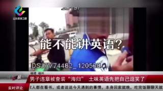 编不下去了！男子违章被查却装“海归”，结果被一眼识破