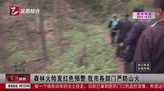 森林火险发红色预警宜昌市各部门严防山火