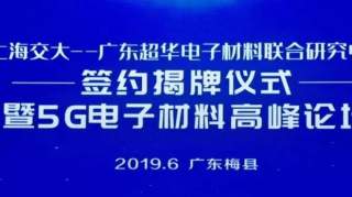 【现场报道】上海交大——广东超华电子材料联合研究中心签约揭牌仪式暨5G电子材料高峰论坛今举办