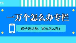 孩子说话晚，家长怎么办？（附正常儿童说话年龄对照表）