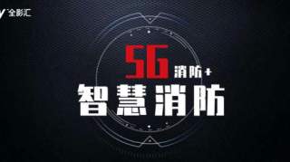 5G+消防，开启智能救能新政程_全影汇