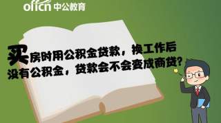 买房时用公积金贷款，换工作后没有公积金，贷款会不会变成商贷？