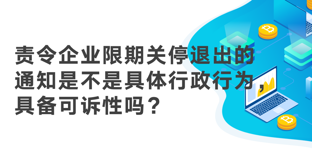 责令企业限期关停退出的通知，是不是具体行政行为，具备可诉性吗？