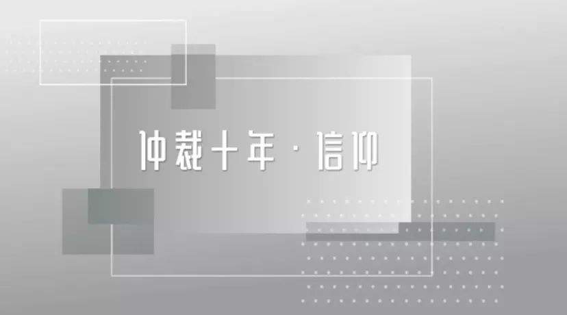 【仲裁十年•信仰】春风化雨理想结缘不一样的《十年》