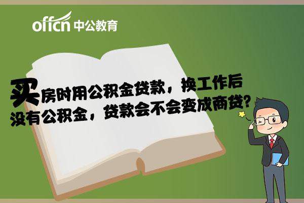 买房时用公积金贷款，换工作后没有公积金，贷款会不会变成商贷？